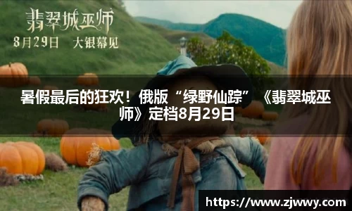 3044am永利暑假最后的狂欢！俄版“绿野仙踪”《翡翠城巫师》定档8月29日