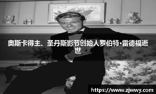 3044am永利奥斯卡得主、圣丹斯影节创始人罗伯特·雷德福逝世